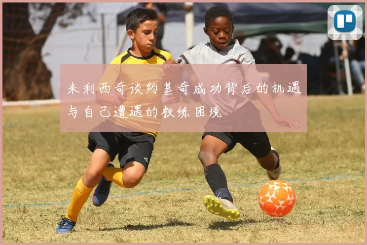 米利西奇谈约基奇成功背后的机遇与自己遭遇的教练困境