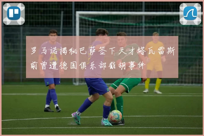罗马诺揭秘巴萨签下天才塔瓦雷斯前曾遭德国俱乐部截胡事件