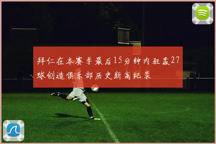 拜仁在本赛季最后15分钟内狂轰27球创造俱乐部历史新高纪录