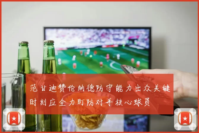 范甘迪赞伦纳德防守能力出众关键时刻应全力盯防对手核心球员