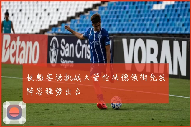 快船客场挑战火箭伦纳德领衔先发阵容强势出击