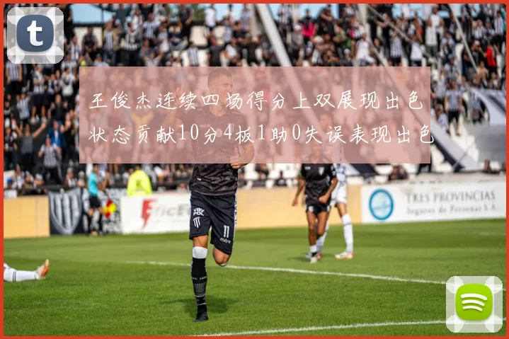王俊杰连续四场得分上双展现出色状态贡献10分4板1助0失误表现出色