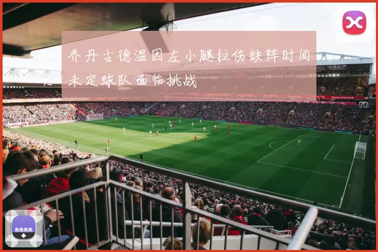 乔丹古德温因左小腿拉伤缺阵时间未定球队面临挑战