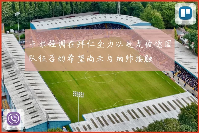 卡尔强调在拜仁全力以赴是被德国队征召的希望尚未与纳帅接触