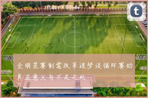 全明星赛制需改革追梦谈循环赛的真正意义与不足之处