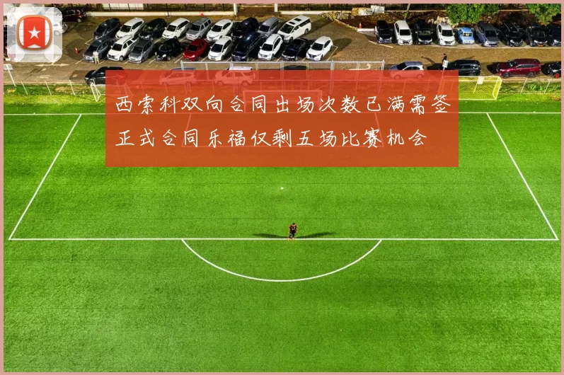 西索科双向合同出场次数已满需签正式合同乐福仅剩五场比赛机会