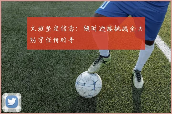 文班坚定信念：随时迎接挑战全力防守任何对手