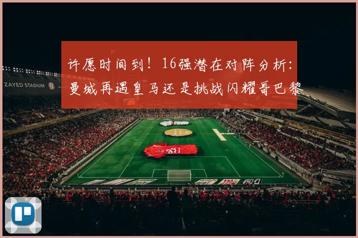 许愿时间到！16强潜在对阵分析：曼城再遇皇马还是挑战闪耀哥巴黎或对决巴萨