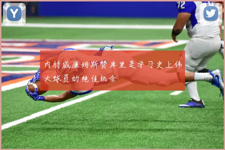 内特威廉姆斯赞库里是学习史上伟大球员的绝佳机会