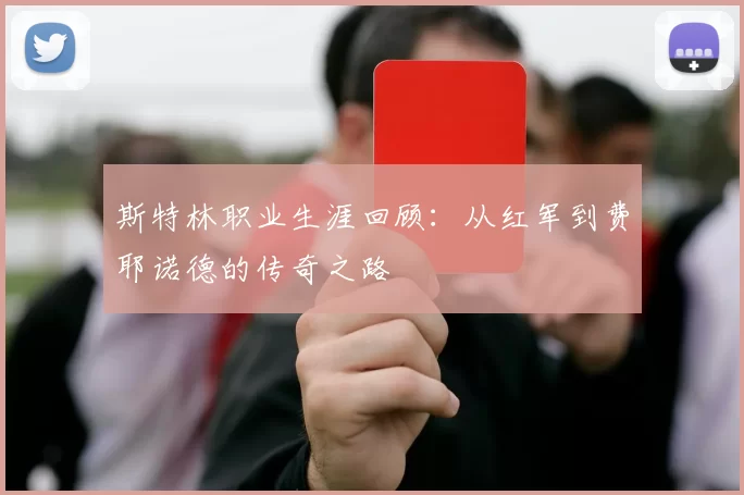 斯特林职业生涯回顾：从红军到费耶诺德的传奇之路