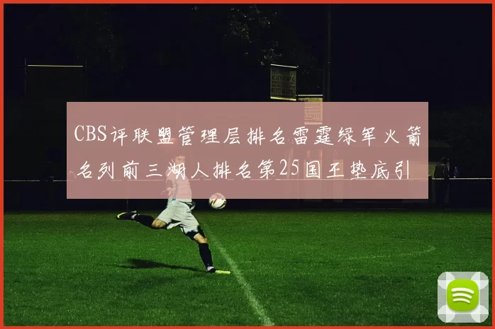 CBS评联盟管理层排名雷霆绿军火箭名列前三湖人排名第25国王垫底引发热议