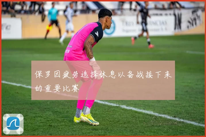 保罗因疲劳选择休息以备战接下来的重要比赛