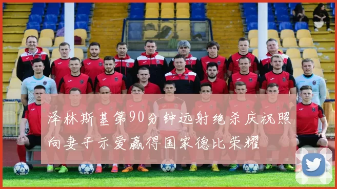 泽林斯基第90分钟远射绝杀庆祝照向妻子示爱赢得国家德比荣耀