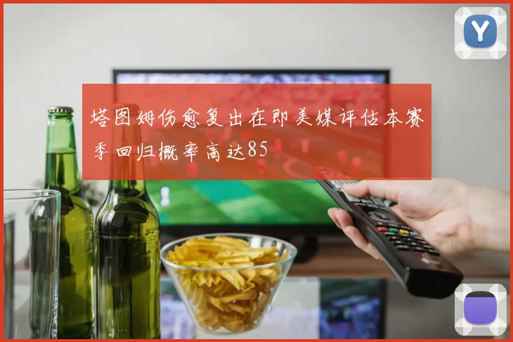 塔图姆伤愈复出在即美媒评估本赛季回归概率高达85