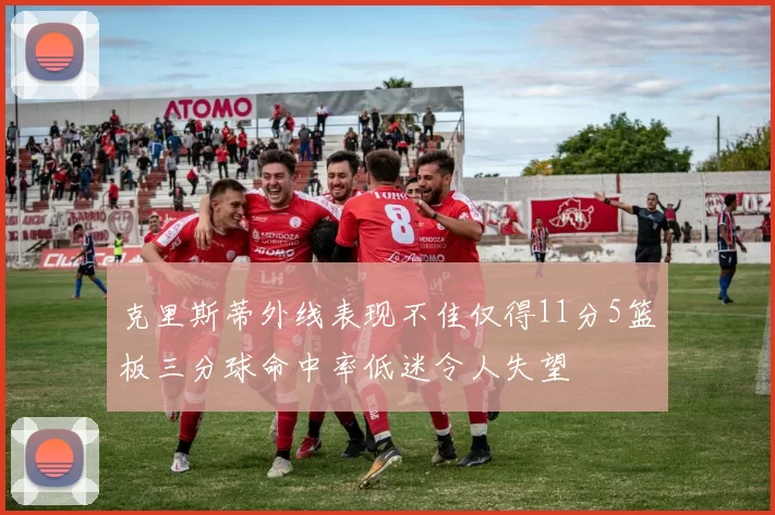 克里斯蒂外线表现不佳仅得11分5篮板三分球命中率低迷令人失望